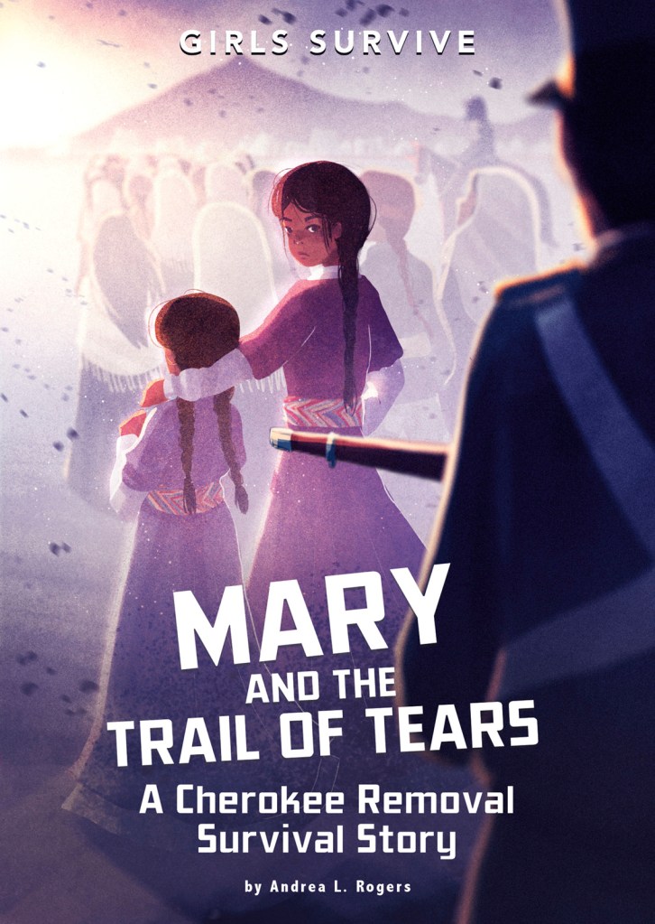 Girls Survive (series); Mary and the Trail of Tears: A Cherokee Removal Survival Story by Andrea L. Rogers. Illustrated by Matt Forsyth.
