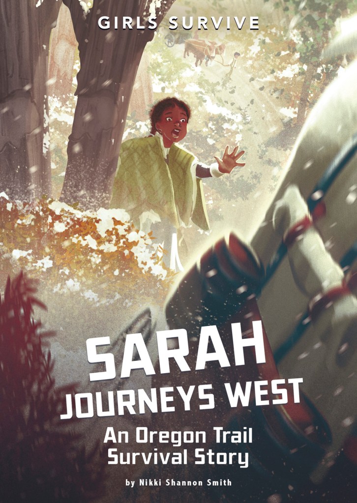 Girls Survive (series); Sarah Journeys West: An Oregon Trail Survival Story by Nikki Shannon Smith. Illustrated by Alessia Trunfio.